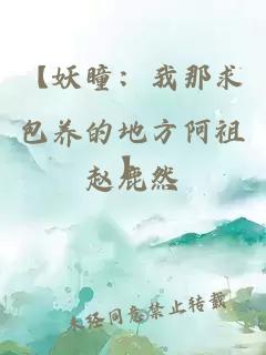 【妖瞳：我那求包养的地方阿祖】