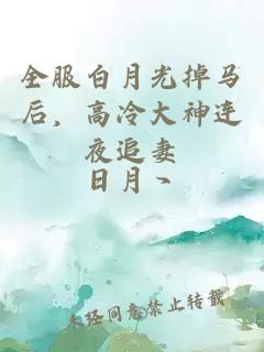 全服白月光掉马后，高冷大神连夜追妻
